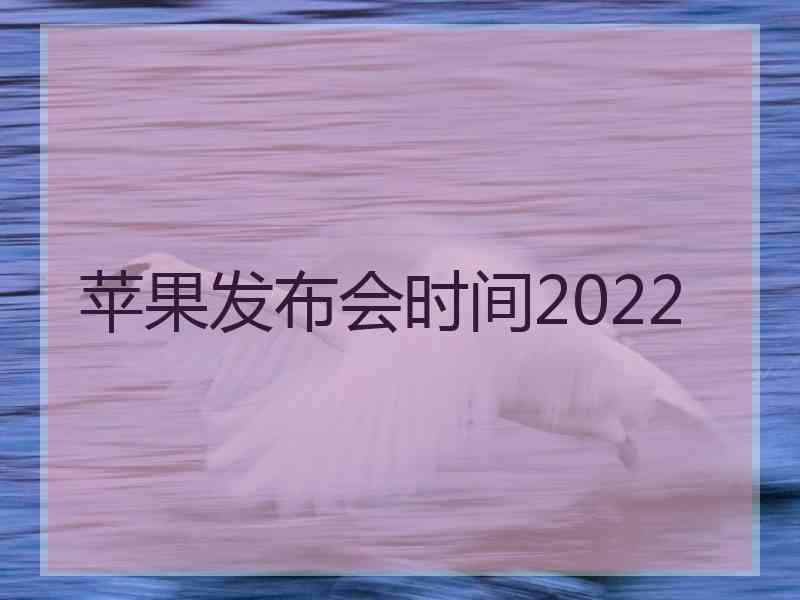 苹果发布会时间2022 苹果发布会时间2022