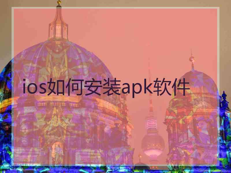 ios如何安装apk软件 ios如何安装apk软件