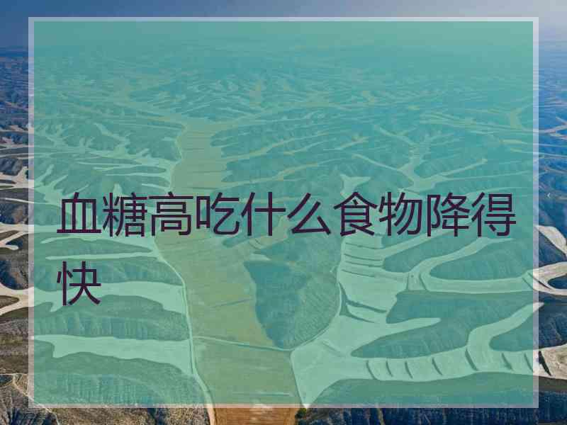 血糖高吃什么食物降得快 血糖高吃什么食物降得快