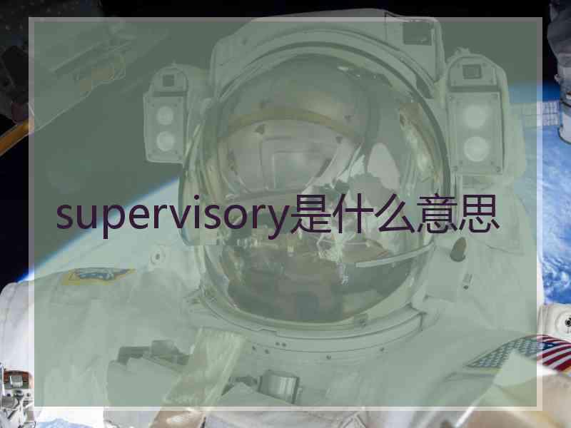 supervisory是什么意思 supervisory是什么意思