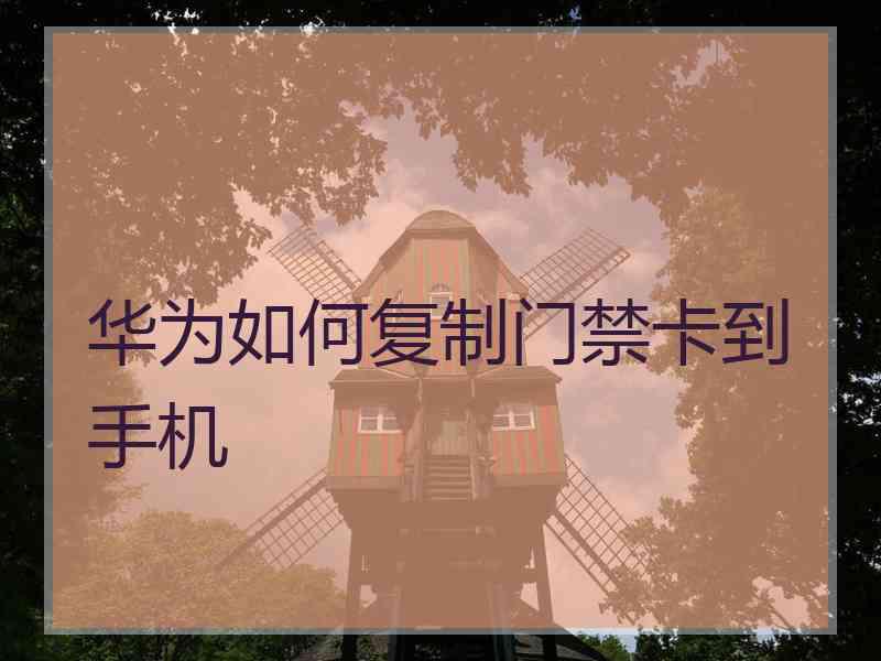 华为如何复制门禁卡到手机 华为如何复制门禁卡到手机
