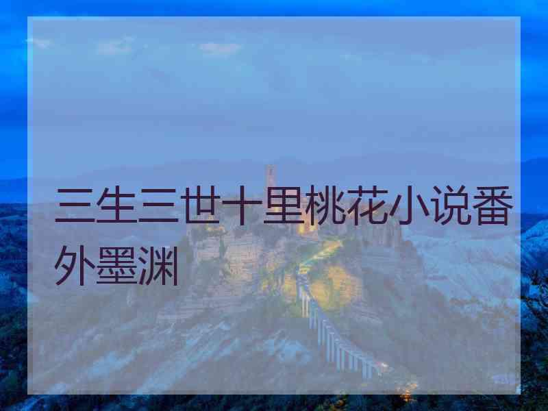 三生三世十里桃花小说番外墨渊 三生三世十里桃花小说番外墨渊