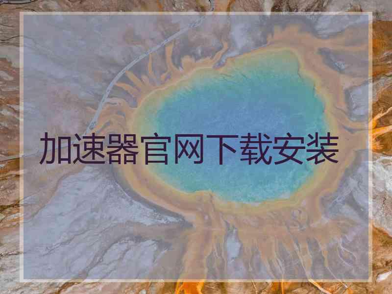 加速器官网下载安装 加速器官网下载安装