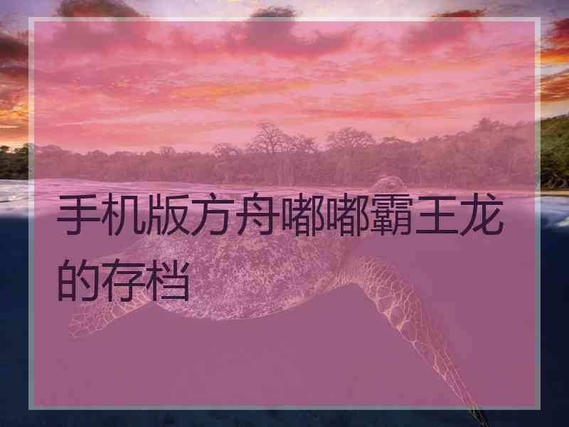 手机版方舟嘟嘟霸王龙的存档 手机版方舟嘟嘟霸王龙的存档