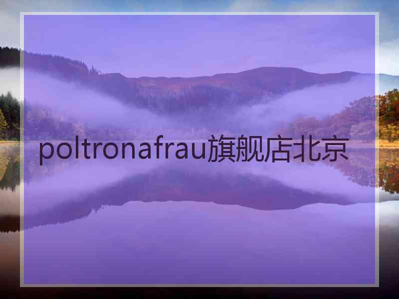 poltronafrau旗舰店北京 poltronafrau旗舰店北京