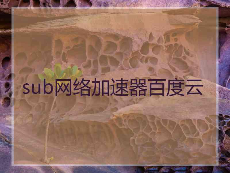 sub网络加速器百度云 sub网络加速器百度云