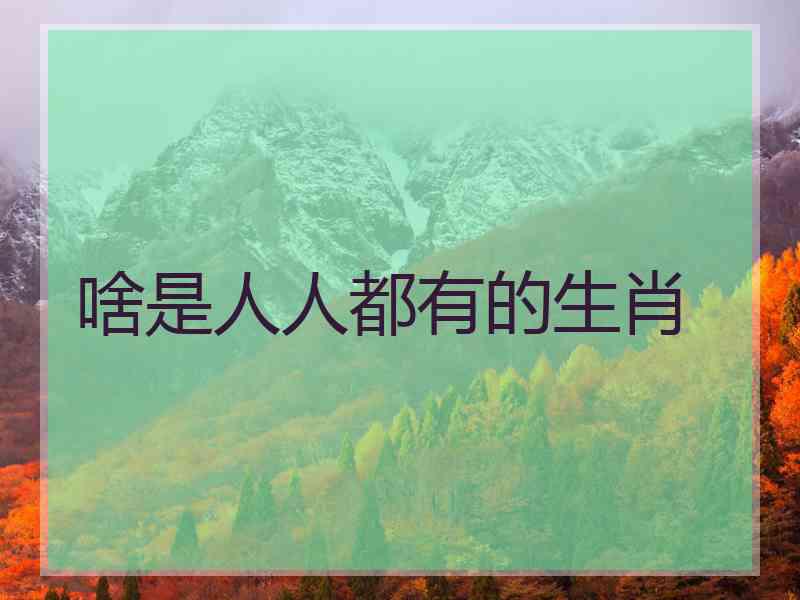 啥是人人都有的生肖 啥是人人都有的生肖