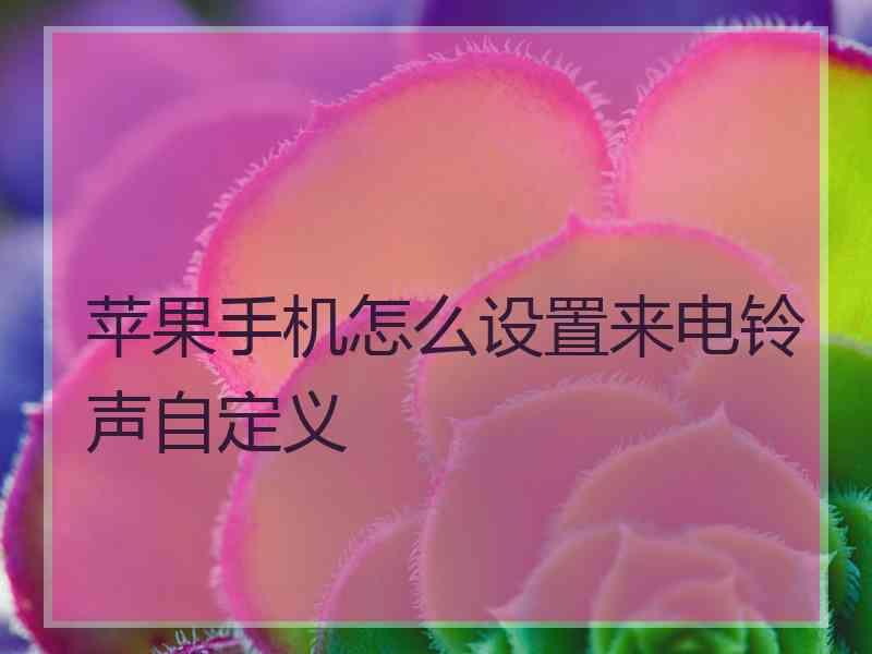 苹果手机怎么设置来电铃声自定义 苹果手机怎么设置来电铃声自定义