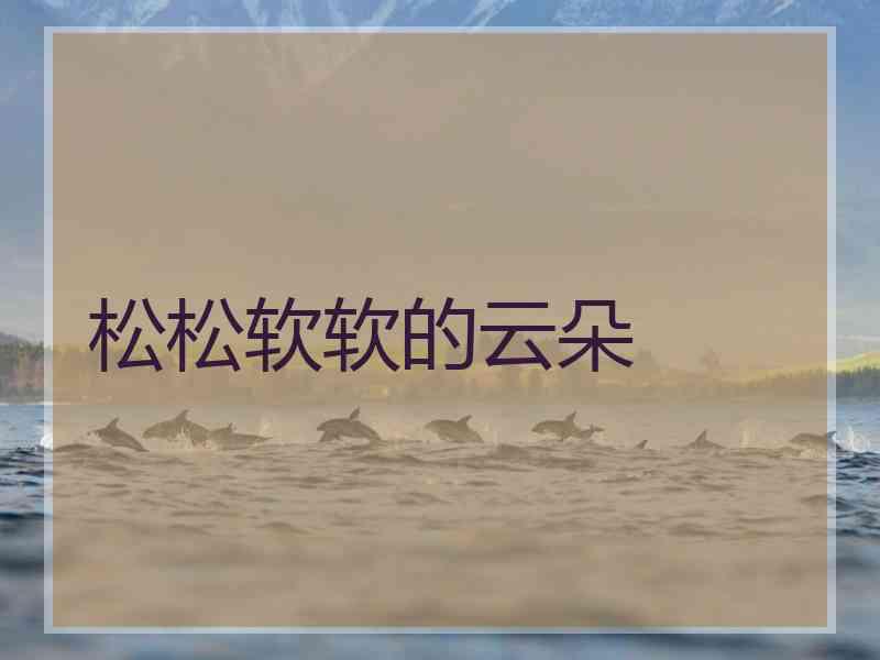 松松软软的云朵 松松软软的云朵