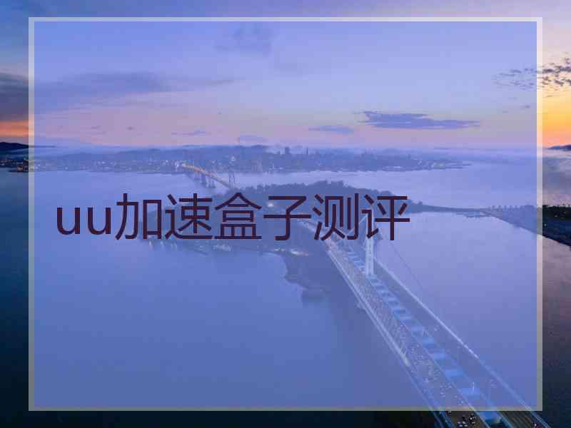 uu加速盒子测评 uu加速盒子测评