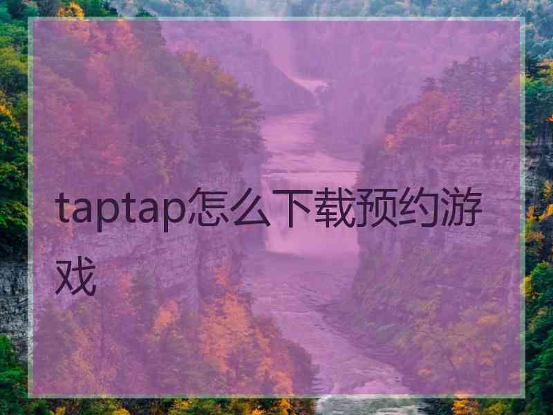 taptap怎么下载预约游戏 taptap怎么下载预约游戏