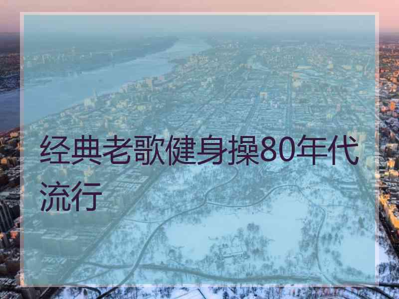 经典老歌健身操80年代流行 经典老歌健身操80年代流行