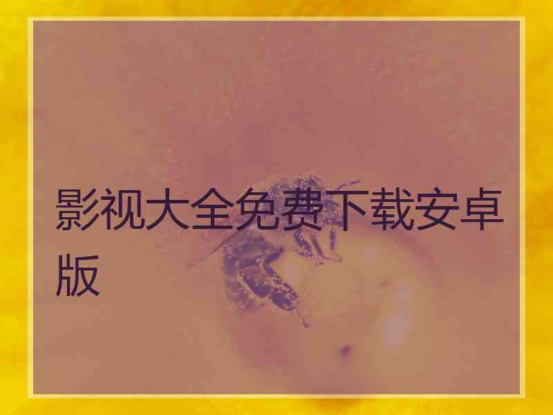 影视大全免费下载安卓版 影视大全免费下载安卓版
