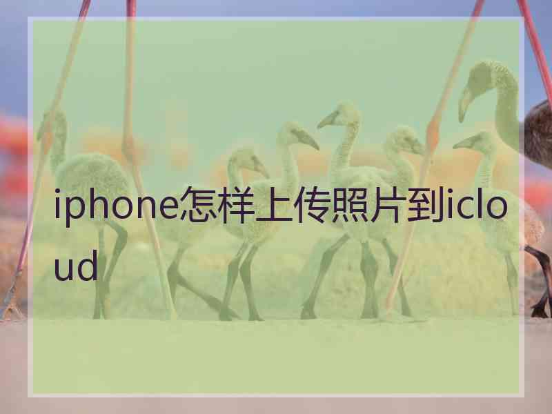 iphone怎样上传照片到icloud iphone怎样上传照片到icloud