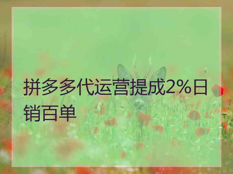 拼多多代运营提成2%日销百单 拼多多代运营提成2%日销百单