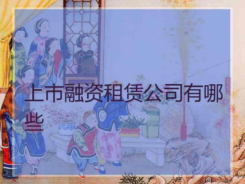 上市融资租赁公司有哪些 上市融资租赁公司有哪些