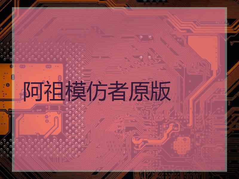 阿祖模仿者原版 阿祖模仿者原版