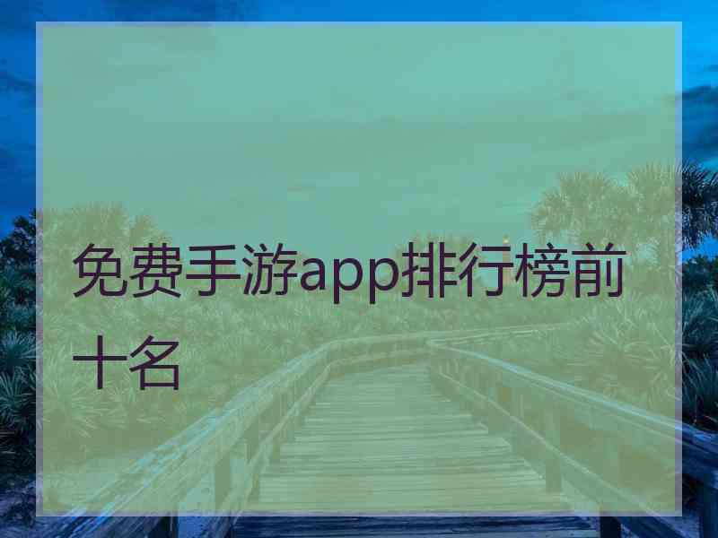 免费手游app排行榜前十名 免费手游app排行榜前十名