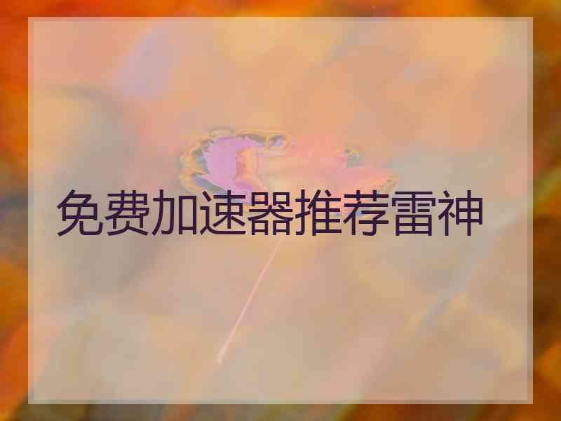 免费加速器推荐雷神 免费加速器推荐雷神