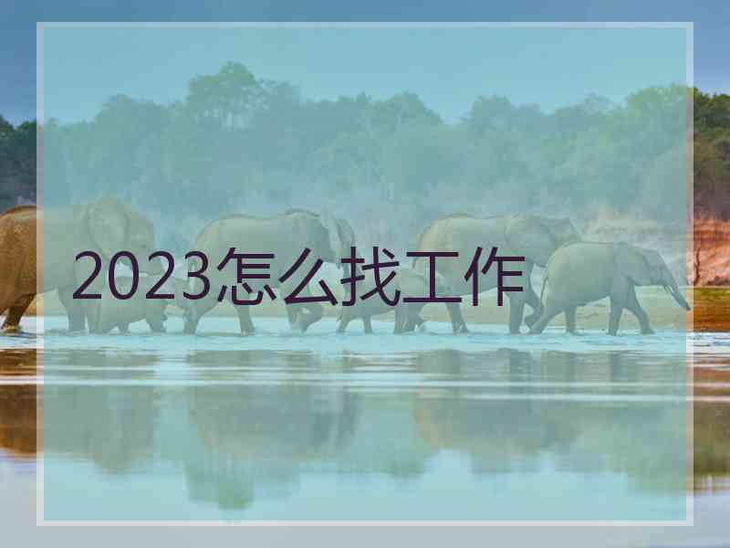 2023怎么找工作 2023怎么找工作