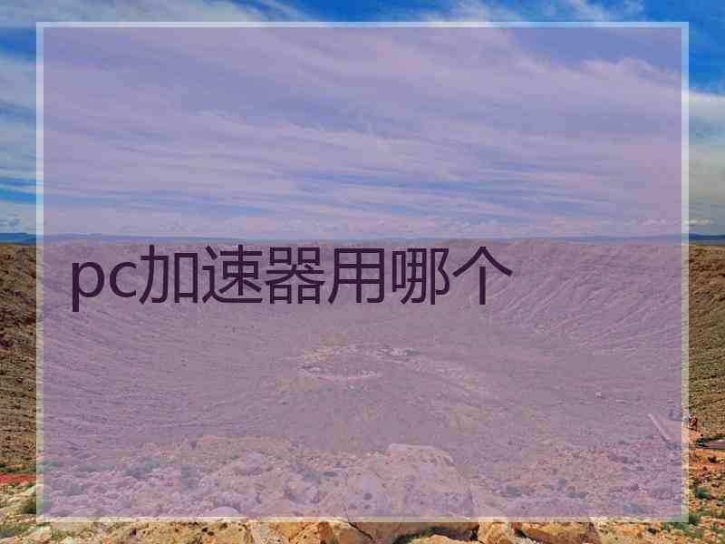 pc加速器用哪个 pc加速器用哪个