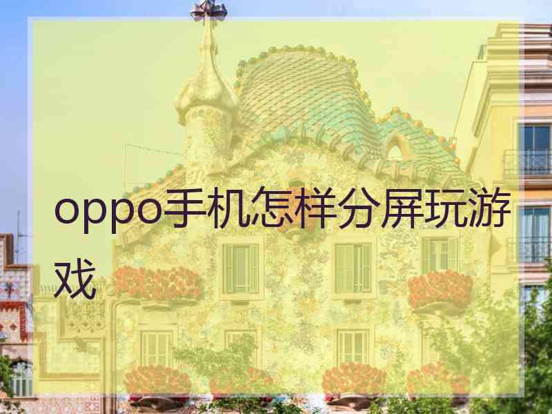 oppo手机怎样分屏玩游戏 oppo手机怎样分屏玩游戏