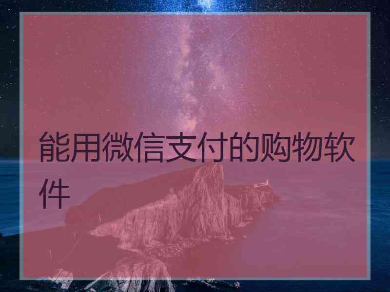 能用微信支付的购物软件 能用微信支付的购物软件