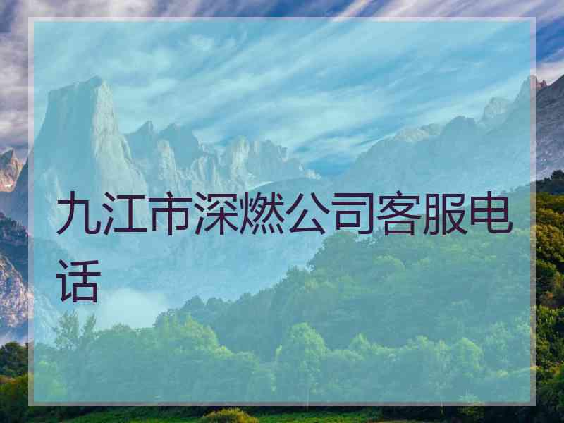 九江市深燃公司客服电话 九江市深燃公司客服电话