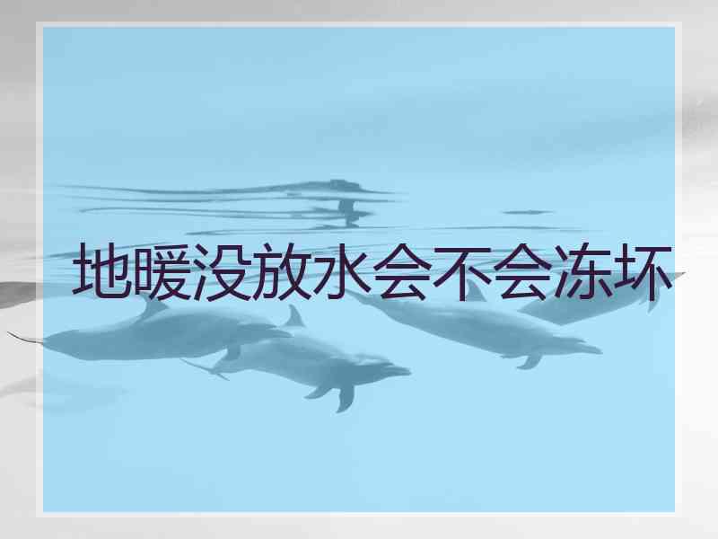 地暖没放水会不会冻坏 地暖没放水会不会冻坏