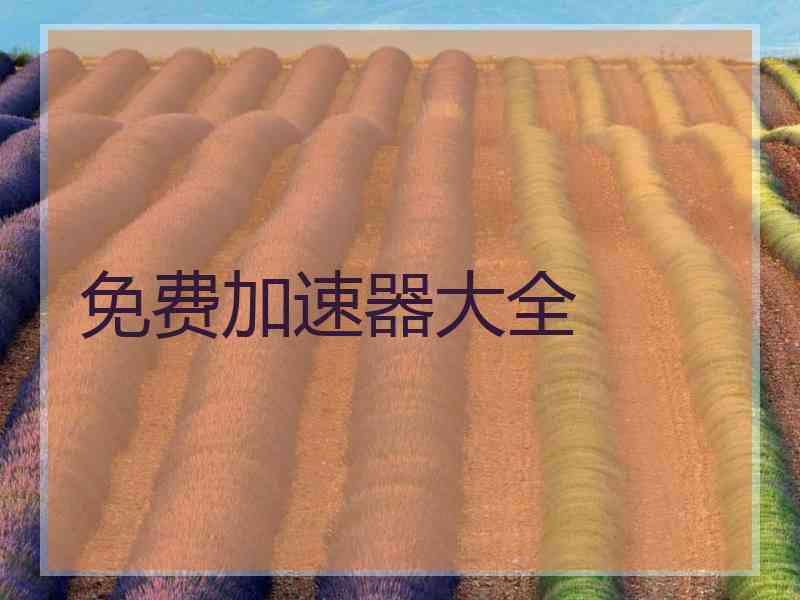 免费加速器大全 免费加速器大全
