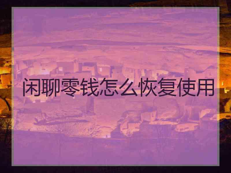 闲聊零钱怎么恢复使用 闲聊零钱怎么恢复使用