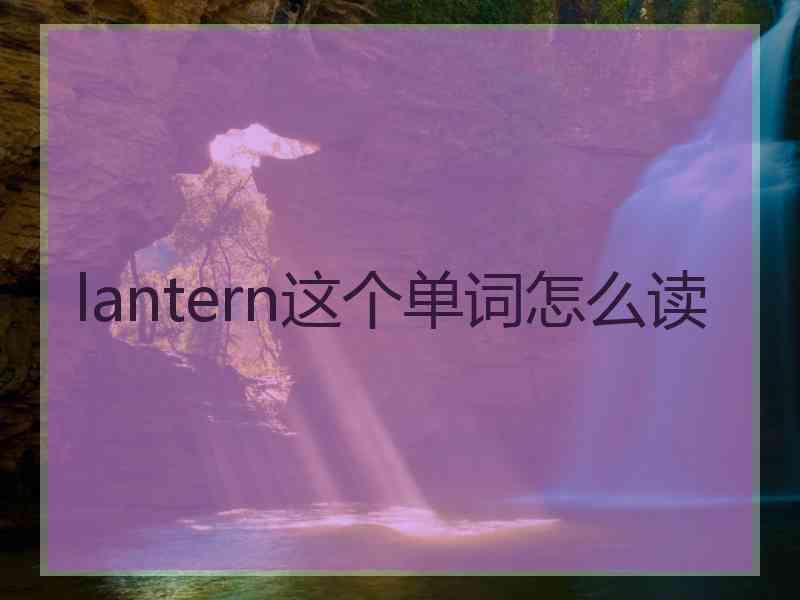 lantern这个单词怎么读 lantern这个单词怎么读