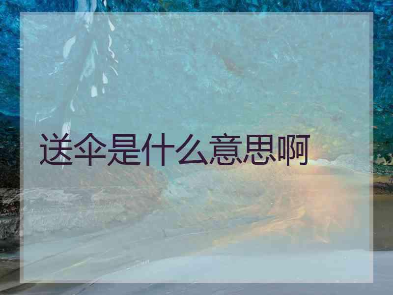 送伞是什么意思啊 送伞是什么意思啊