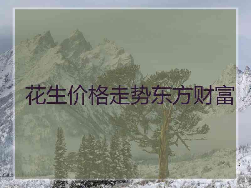花生价格走势东方财富