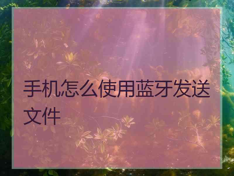 手机怎么使用蓝牙发送文件