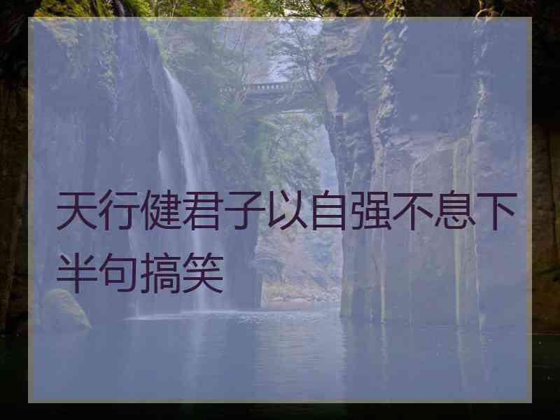 天行健君子以自强不息下半句搞笑