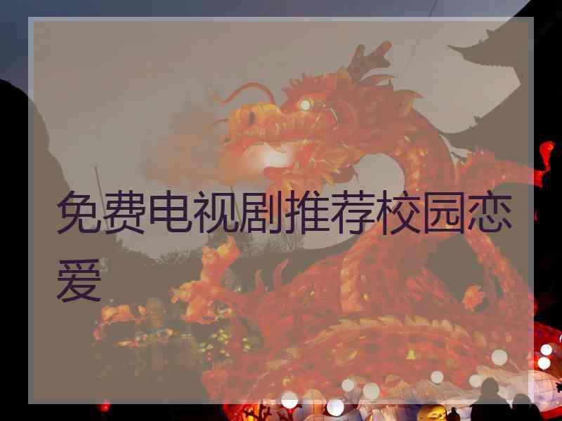 免费电视剧推荐校园恋爱