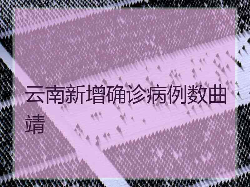 云南新增确诊病例数曲靖