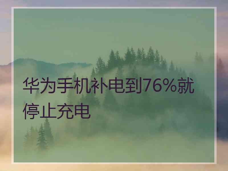 华为手机补电到76%就停止充电