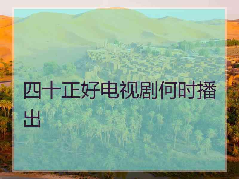 四十正好电视剧何时播出
