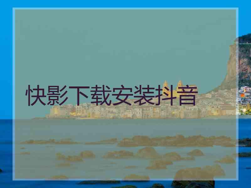 快影下载安装抖音