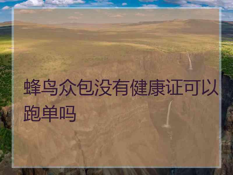 蜂鸟众包没有健康证可以跑单吗