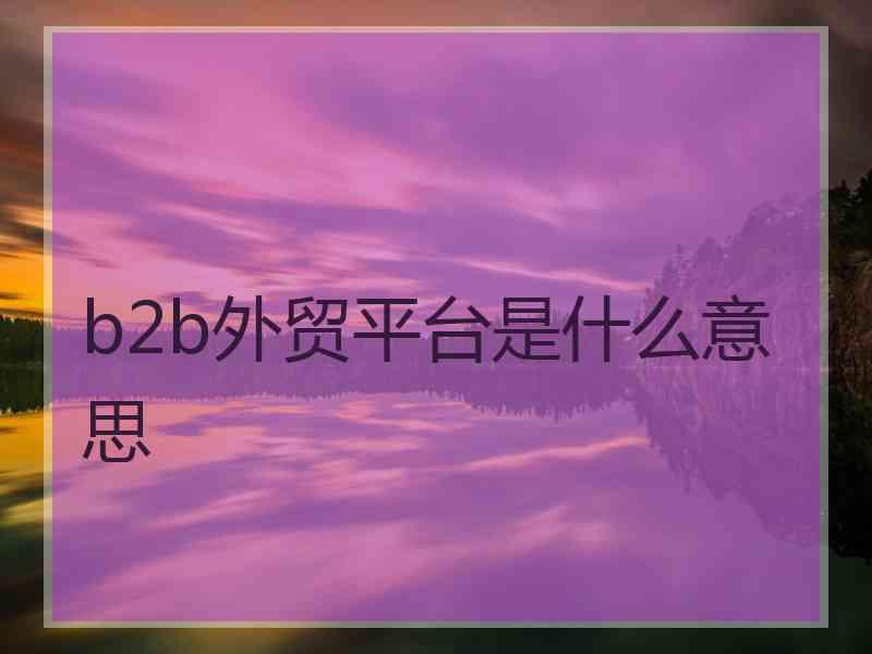 b2b外贸平台是什么意思