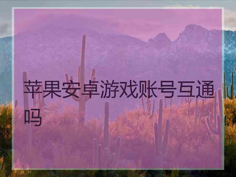 苹果安卓游戏账号互通吗