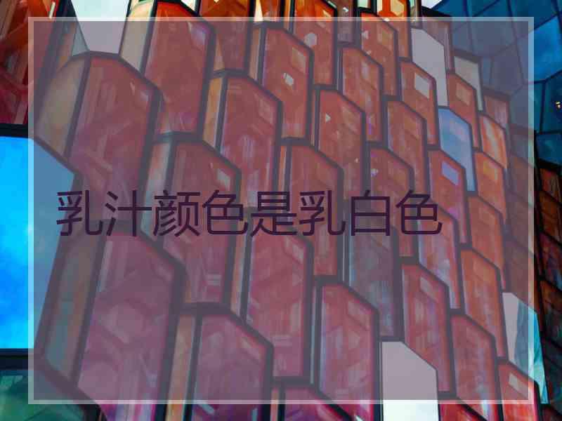 乳汁颜色是乳白色