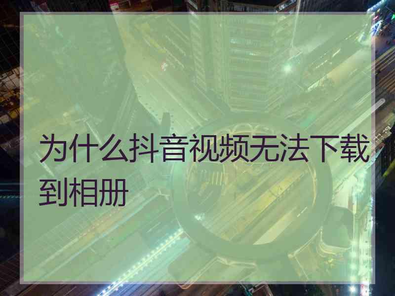 为什么抖音视频无法下载到相册
