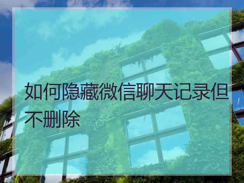 如何隐藏微信聊天记录但不删除