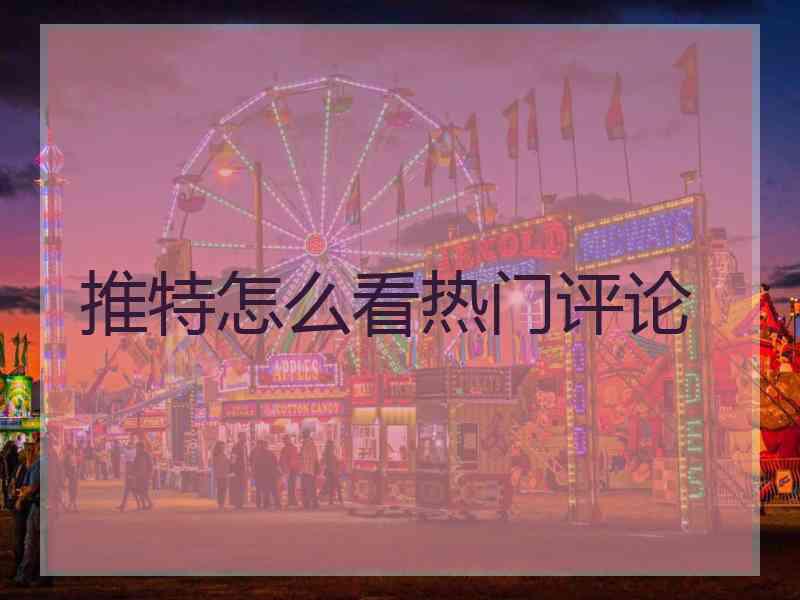 推特怎么看热门评论