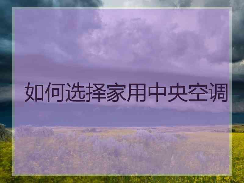 如何选择家用中央空调