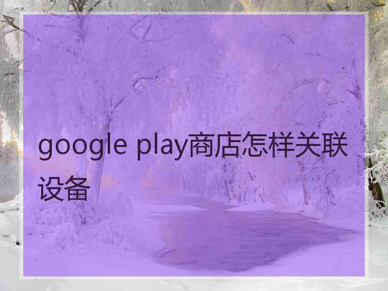google play商店怎样关联设备